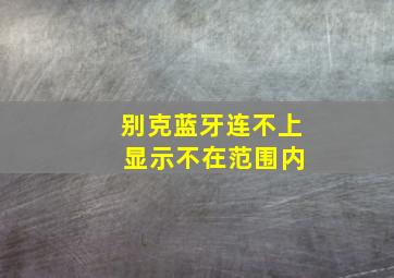 别克蓝牙连不上 显示不在范围内